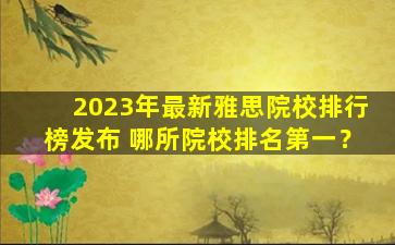 2023年最新雅思院校排行榜发布 哪所院校排名第一？